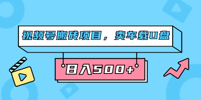 [热门给力项目]（7322期）视频号搬砖项目，卖车载U盘，简单轻松，0门槛日入500+（附831G素材）-第1张图片-智慧创业网