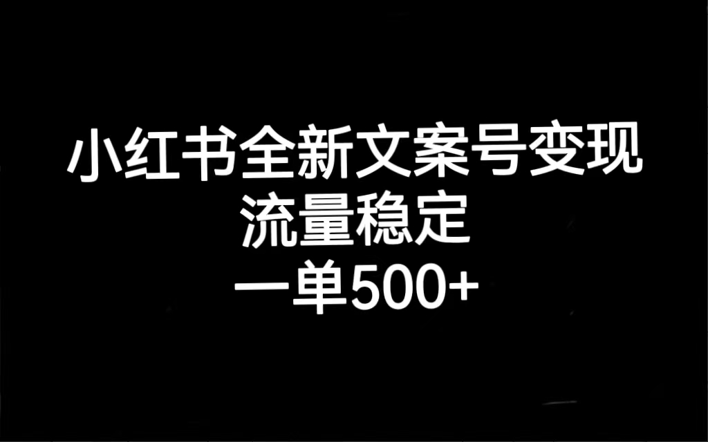 [小红书]（7337期）小红书全新文案号变现，流量稳定，一单收入500+