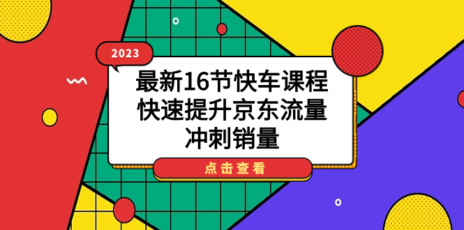 [热门给力项目]（7319期）2023最新16节快车课程，快速提升京东流量，冲刺销量-第1张图片-智慧创业网