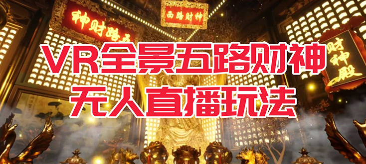 [热门给力项目]（7359期）VR全景模式五路财神无人直播玩法，抖音目前最火玩法独家制作【吸金又吸睛】-第1张图片-智慧创业网