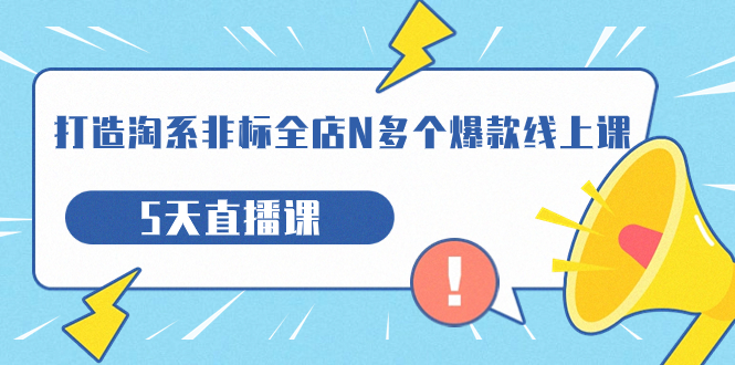 [国内电商]（7343期）打造-淘系-非标全店N多个爆款线上课，5天直播课（19期）-第1张图片-智慧创业网