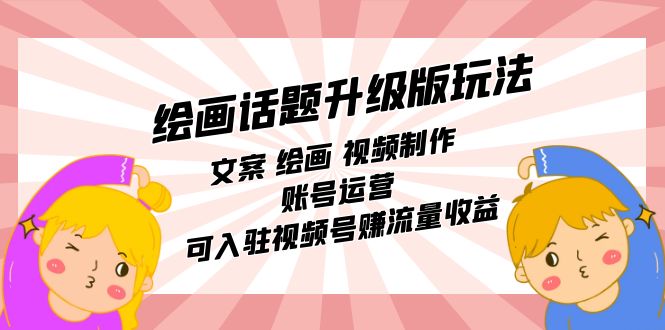 [热门给力项目]（7357期）绘画话题升级版玩法：文案 绘画 视频制作 账号运营 可入驻视频号赚流量收益-第1张图片-智慧创业网