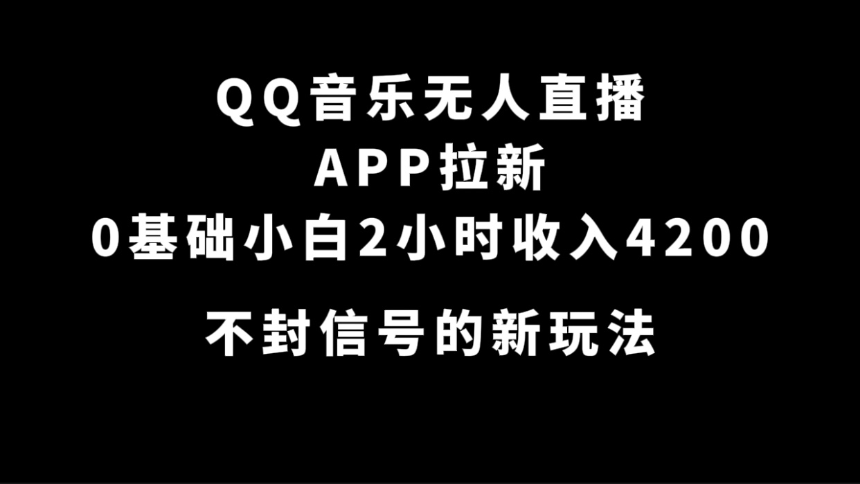 [热门给力项目]（7378期）QQ音乐无人直播APP拉新，0基础小白2小时收入4200 不封号新玩法(附500G素材)-第1张图片-智慧创业网