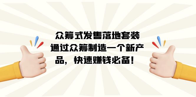 [热门给力项目]（7387期）众筹式·发售落地套装：通过众筹制造一个新产品，快速赚钱必备！-第1张图片-智慧创业网