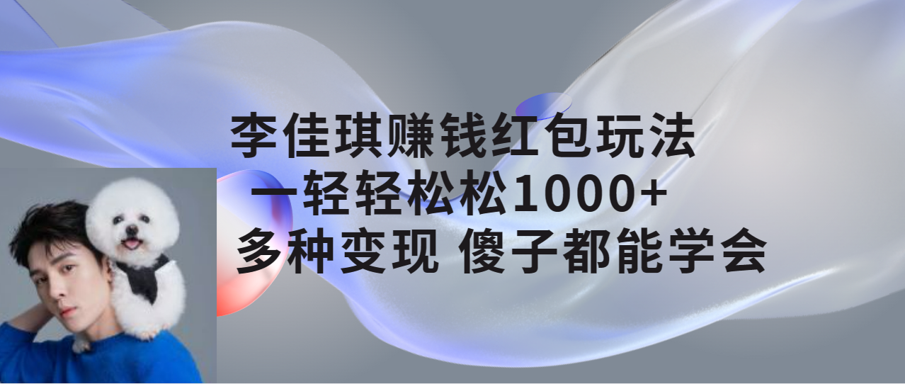 [热门给力项目]（7383期）李佳琪赚钱红包玩法，一天轻轻松松1000+，多种变现，傻子都能学会-第1张图片-智慧创业网