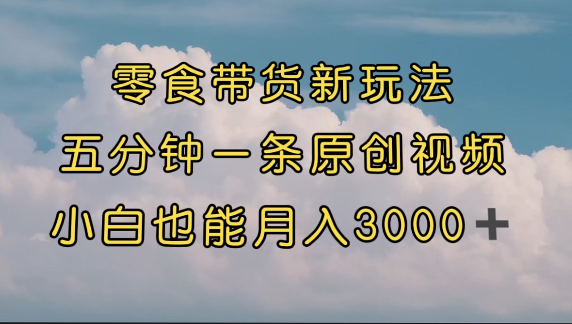 [热门给力项目]（7390期）零食带货新玩法，5分钟一条原创视频，新手小白也能轻松月入3000+ （教程）-第1张图片-智慧创业网