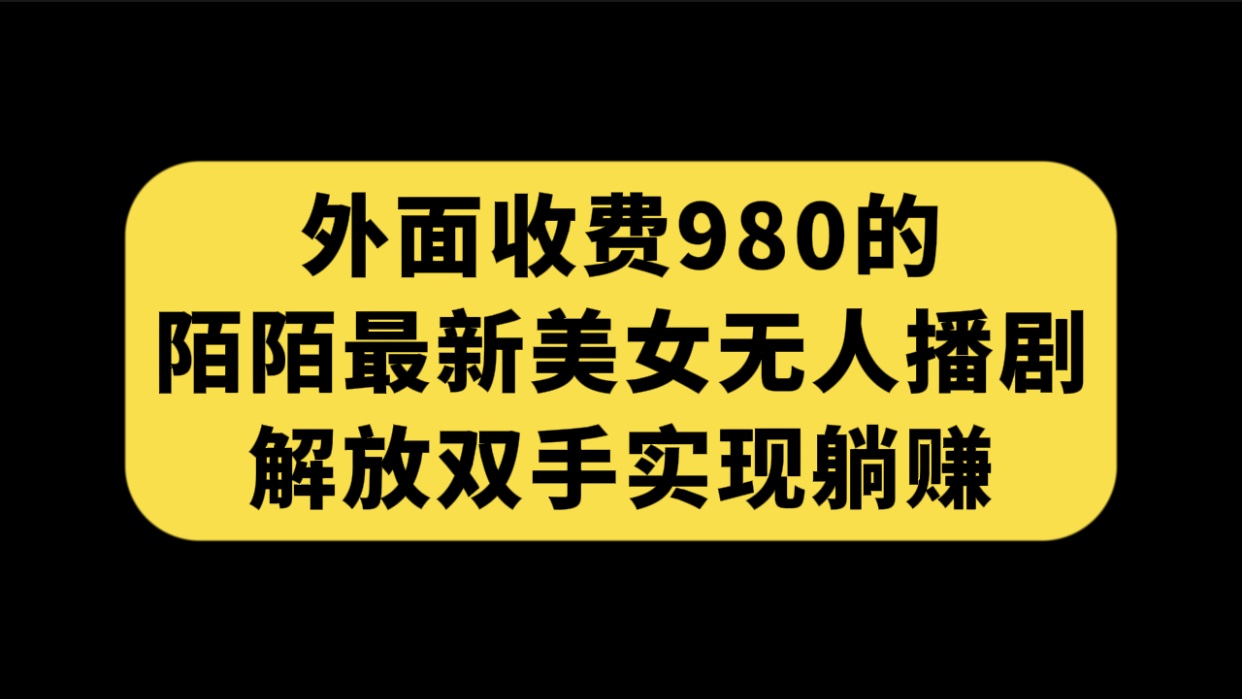 [热门给力项目]（7398期）外面收费980陌陌最新美女无人播剧玩法 解放双手实现躺赚（附100G影视资源）-第1张图片-智慧创业网