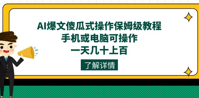 [热门给力项目]（7444期）AI爆文傻瓜式操作保姆级教程，手机或电脑可操作，一天几十上百！