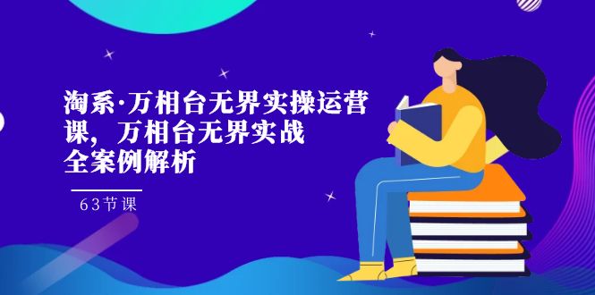 [国内电商]（7459期）淘系·万相台无界实操运营课，万相台·无界实战全案例解析（63节课）-第1张图片-智慧创业网