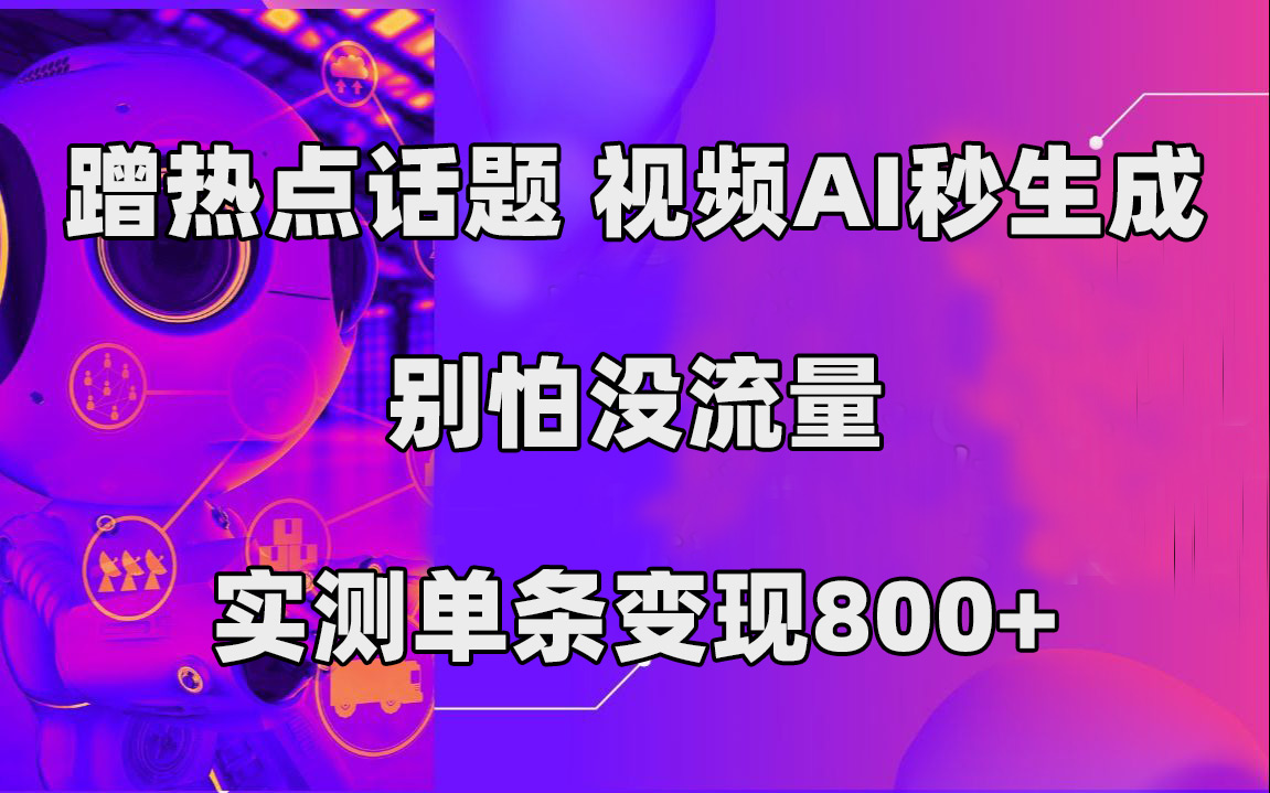 [热门给力项目]（7440期）蹭热点话题，视频AI秒生成，别怕没流量，实测单条变现800+