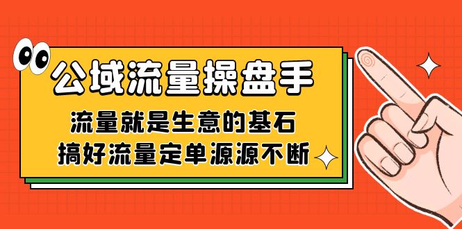 [引流-涨粉-软件]（7435期）公域流量-操盘手，流量就是生意的基石，搞好流量定单源源不断