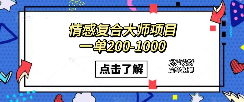 [热门给力项目]（7441期）情感复合大师项目，一单200-1000，闷声发财的小生意！简单粗暴（附资料）