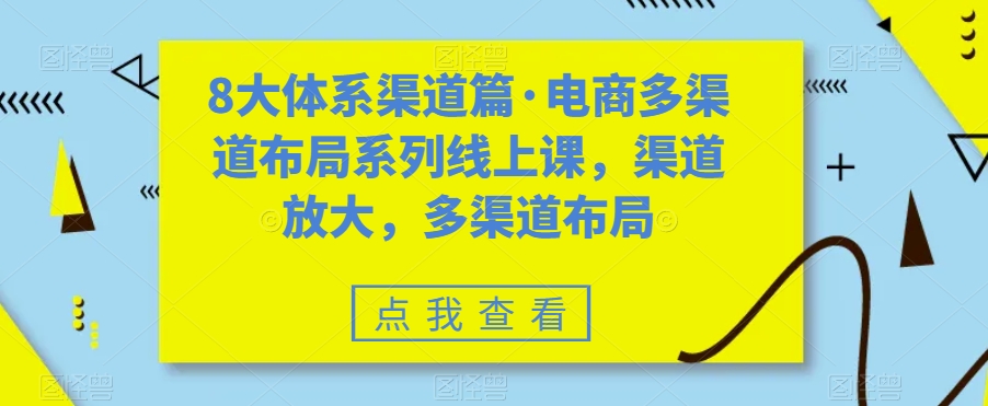 [国内电商]（7458期）八大体系渠道篇·电商多渠道布局系列线上课，渠道放大，多渠道布局-第1张图片-智慧创业网