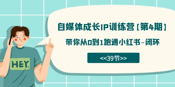 （7413期）自媒体-成长IP训练营【第4期】：带你从0到1跑通小红书-闭环（39节）-第1张图片-智慧创业网