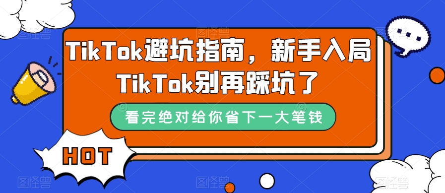 [跨境电商]（7460期）TikTok·避坑指南，新手入局Tk别再踩坑了（10节课）
