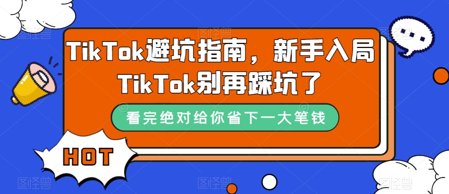 [跨境电商]（7460期）TikTok·避坑指南，新手入局Tk别再踩坑了（10节课）-第1张图片-智慧创业网