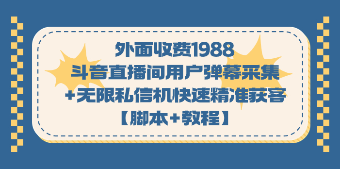 [引流-涨粉-软件]（7402期）外面收费1988斗音直播间用户弹幕采集+无限私信机快速精准获客【脚本+教程】