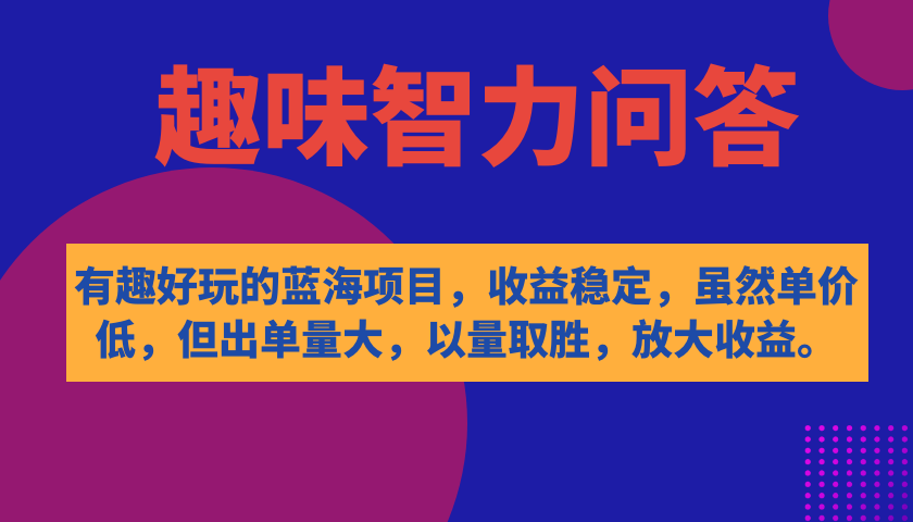 [热门给力项目]（7410期）有趣好玩的蓝海项目，趣味智力问答，收益稳定，虽然客单价低，但出单量大-第1张图片-智慧创业网