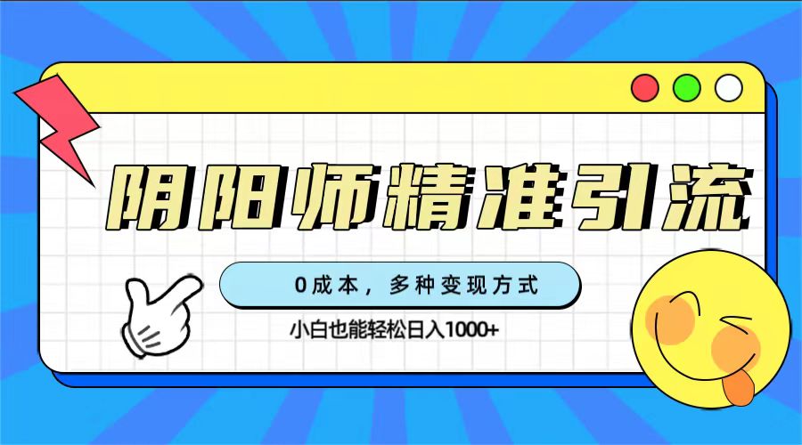 [热门给力项目]（7431期）0成本阴阳师精准引流，多种变现方式，小白也能轻松日入1000+