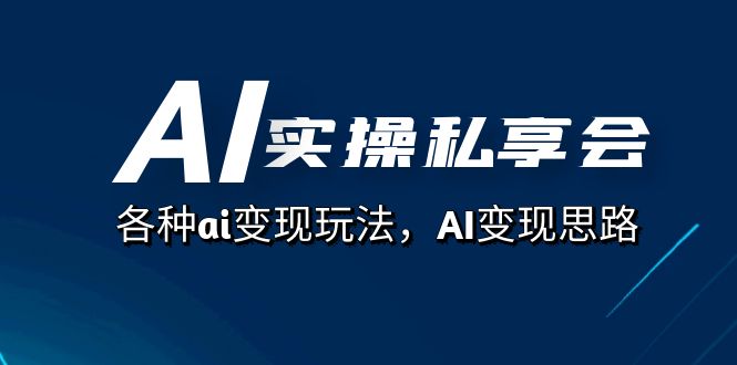 [热门给力项目]（7437期）AI实操私享会，各种ai变现玩法，AI变现思路（67节课）