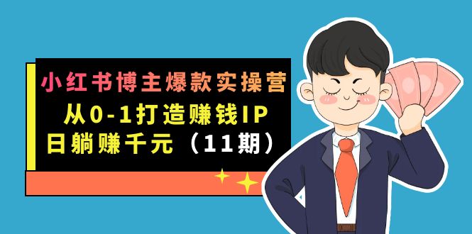 [小红书]（7424期）小红书博主爆款实操营·第11期：从0-1打造赚钱IP，日躺赚千元，9月完结新课-第1张图片-智慧创业网