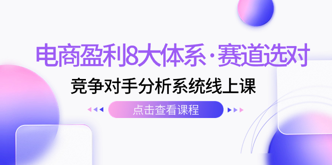 [国内电商]（7528期）电商盈利8大体系·赛道选对，&#8203;竞争对手分析系统线上课（12节）