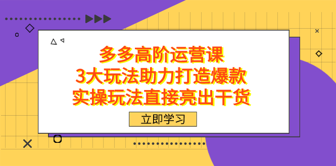 [国内电商]（7545期）拼多多高阶·运营课，3大玩法助力打造爆款，实操玩法直接亮出干货