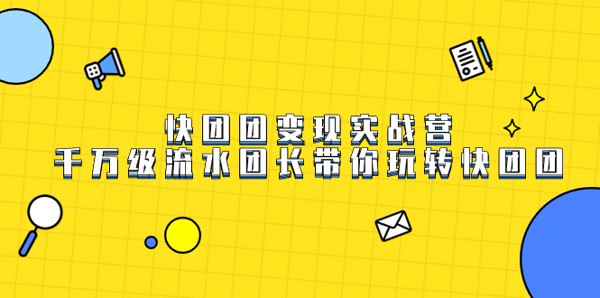 [热门给力项目]（7540期）快团团变现实战营，千万级流水团长带你玩转快团团