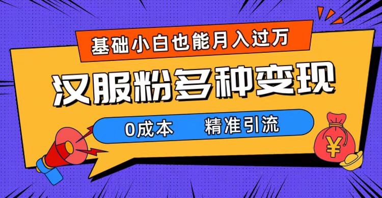 [热门给力项目]（7549期）一部手机精准引流汉服粉，0成本多种变现方式，小白月入过万（附素材+工具）