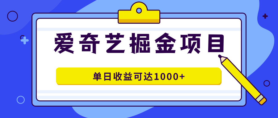 [热门给力项目]（7513期）爱奇艺掘金项目，一条作品几分钟完成，可批量操作，单日收益可达1000+-第1张图片-智慧创业网