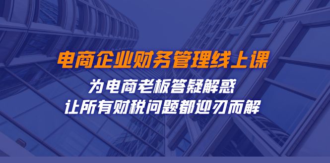[国内电商]（7504期）电商企业-财务管理线上课：为电商老板答疑解惑-让所有财税问题都迎刃而解-第1张图片-智慧创业网