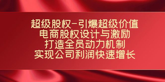 [国内电商]（7505期）超级股权-引爆超级价值：电商股权设计与激励：打造全员动力机制  实现...-第1张图片-智慧创业网
