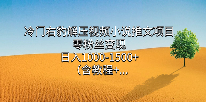 [热门给力项目]（7522期）冷门右豹解压视频小说推文项目，零粉丝变现，日入1000-1500+（附1525G素材)-第1张图片-智慧创业网