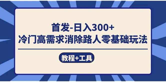 [热门给力项目]（7534期）首发日入300+  冷门高需求消除路人零基础玩法（教程+工具）-第1张图片-智慧创业网
