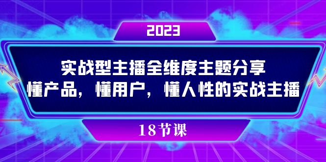 [直播带货]（7551期）实操型主播全维度主题分享，懂产品，懂用户，懂人性的实战主播