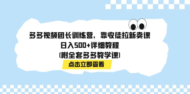 [热门给力项目]（7565期）多多视频团长训练营，靠收徒拉新卖课，日入500+详细教程(附全套多多教学课)