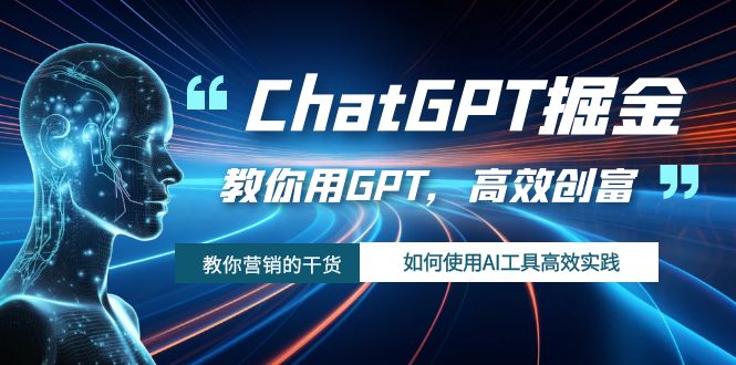 [热门给力项目]（7562期）ChatGPT掘金，教你用GPT，高效创富！如何使用AI工具高效实践