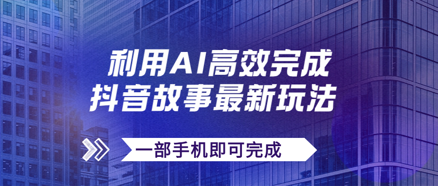 [热门给力项目]（7564期）抖音故事最新玩法，通过AI一键生成文案和视频，日收入500+一部手机即可完成