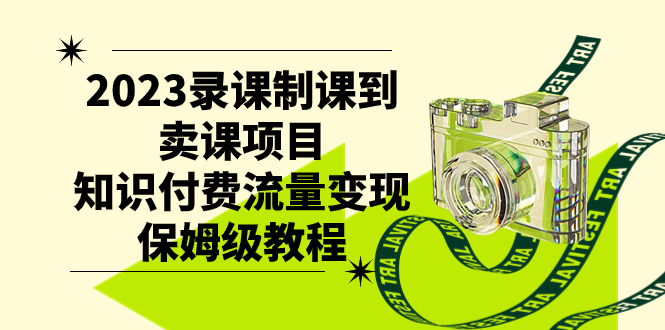 [热门给力项目]（7579期）2023录课制课到卖课项目，知识付费流量变现保姆级教程