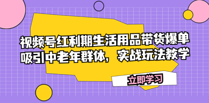 [热门给力项目]（7584期）视频号红利期生活用品带货爆单，吸引中老年群体，实战玩法教学