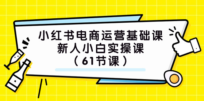 (7576期）小红书电商运营基础课，新人小白实操课（61节课）-第1张图片-智慧创业网