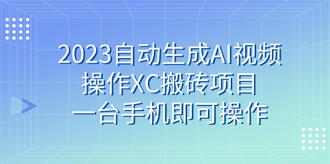 [热门给力项目]（7580期）2023自动生成AI视频操作XC搬砖项目，一台手机即可操作