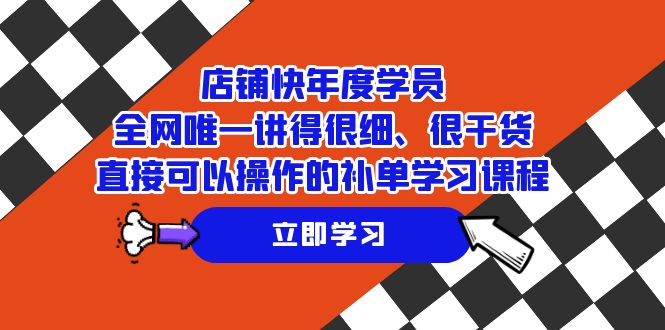 [国内电商]（7575期）店铺-快年度学员，全网唯一讲得很细、很干货、直接可以操作的补单学习课程-第1张图片-智慧创业网