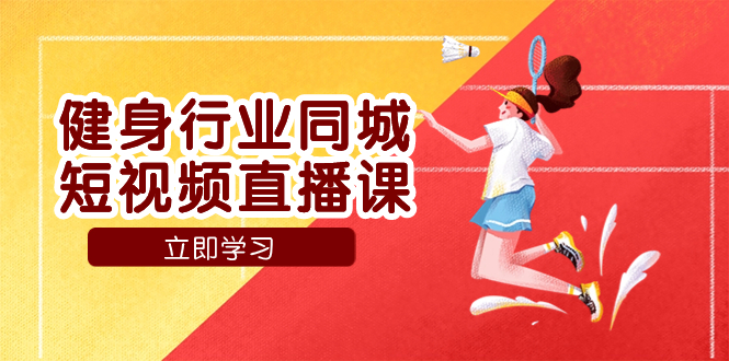 [直播带货]（7629期）健身行业同城短视频直播课，通过抖音低成本获客提升业绩，门店标准化流...
