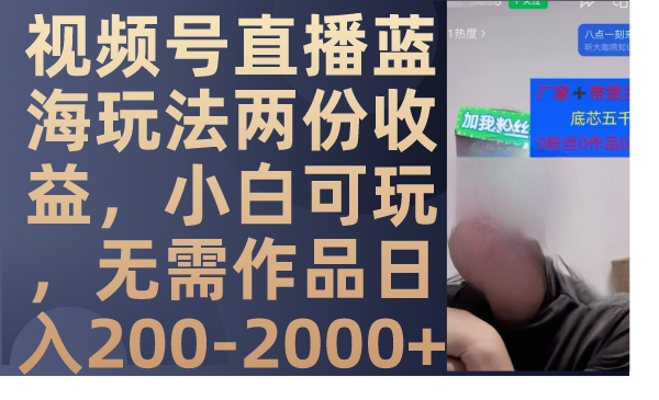 [直播带货]（7635期）视频号直播蓝海玩法两份收益，小白可玩，无需作品日入200-2000+
