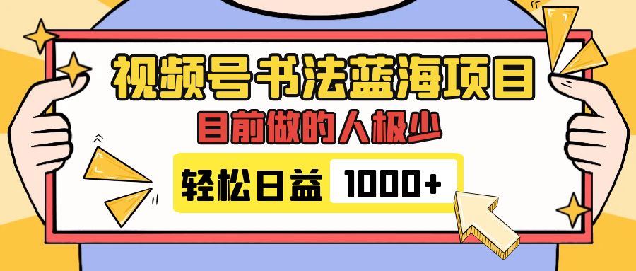 [热门给力项目]（7649期）视频号书法蓝海项目，目前做的人极少，流量可观，变现简单，日入1000+