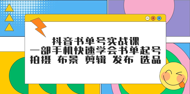 [短视频运营]（7657期）抖音书单号实战课，一部手机快速学会书单起号 拍摄 布景 剪辑 发布 选品