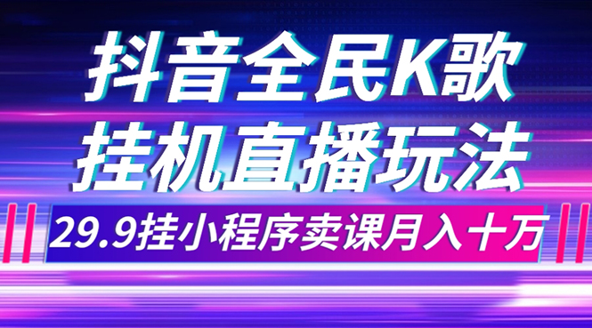 [直播带货]（7661期）抖音全民K歌直播不露脸玩法，29.9挂小程序卖课月入10万-第1张图片-智慧创业网