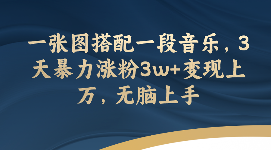 [热门给力项目]（7674期）一张图搭配一段音乐，3天暴力涨粉3w+变现上万，无脑上手