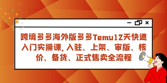 [跨境电商]（7686期）跨境多多海外版多多Temu12天快速入门实战课，从入驻 上架到正式售卖全流程